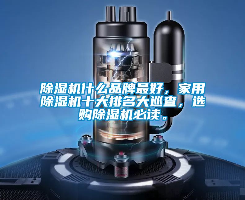 除濕機什么品牌最好，家用除濕機十大排名大巡查，選購除濕機必讀。