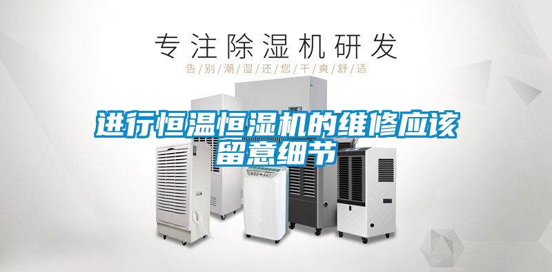 進行恒溫恒濕機的維修應(yīng)該留意細節(jié)