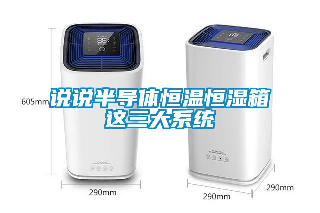 說說半導(dǎo)體恒溫恒濕箱這三大系統(tǒng)