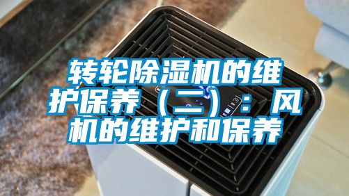 轉(zhuǎn)輪除濕機的維護保養(yǎng)（二）：風機的維護和保養(yǎng)