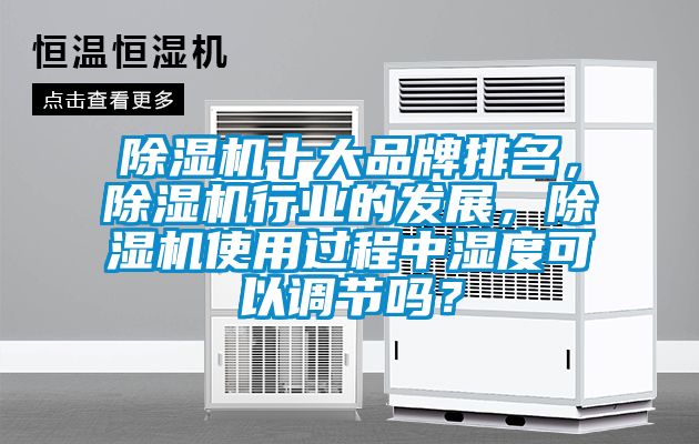 除濕機(jī)十大品牌排名，除濕機(jī)行業(yè)的發(fā)展，除濕機(jī)使用過(guò)程中濕度可以調(diào)節(jié)嗎？