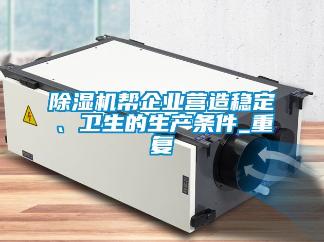 除濕機幫企業(yè)營造穩(wěn)定、衛(wèi)生的生產(chǎn)條件_重復