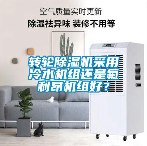 轉(zhuǎn)輪除濕機采用冷水機組還是氟利昂機組好？