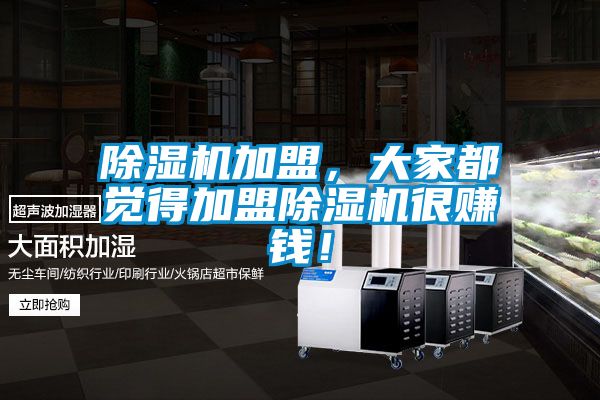 除濕機(jī)加盟，大家都覺(jué)得加盟除濕機(jī)很賺錢！