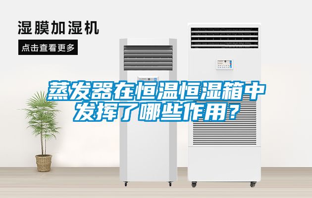 蒸發(fā)器在恒溫恒濕箱中發(fā)揮了哪些作用？