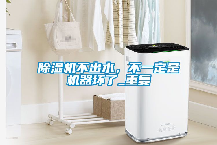 除濕機(jī)不出水，不一定是機(jī)器壞了_重復(fù)