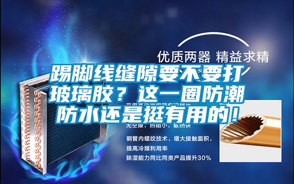 踢腳線縫隙要不要打玻璃膠？這一圈防潮防水還是挺有用的！