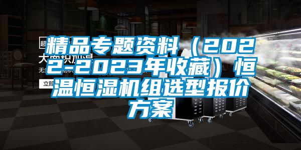 精品專題資料（2022-2023年收藏）恒溫恒濕機組選型報價方案