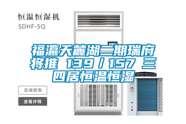 福瀛天麓湖二期瑞府將推 139／157㎡三四居恒溫恒濕