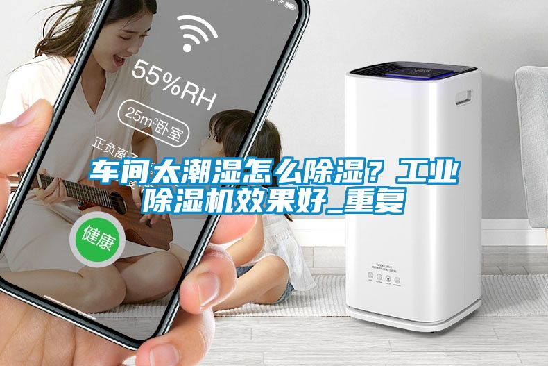 車間太潮濕怎么除濕？工業(yè)除濕機(jī)效果好_重復(fù)