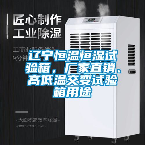 遼寧恒溫恒濕試驗箱，廠家直銷、高低溫交變試驗箱用途