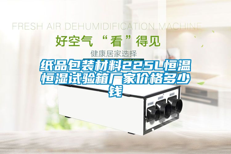 紙品包裝材料225L恒溫恒濕試驗箱廠家價格多少錢