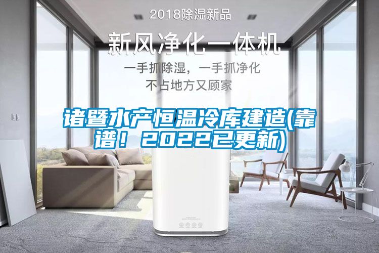 諸暨水產(chǎn)恒溫冷庫建造(靠譜！2022已更新)