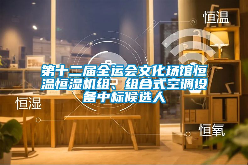 第十二屆全運會文化場館恒溫恒濕機(jī)組、組合式空調(diào)設(shè)備中標(biāo)候選人