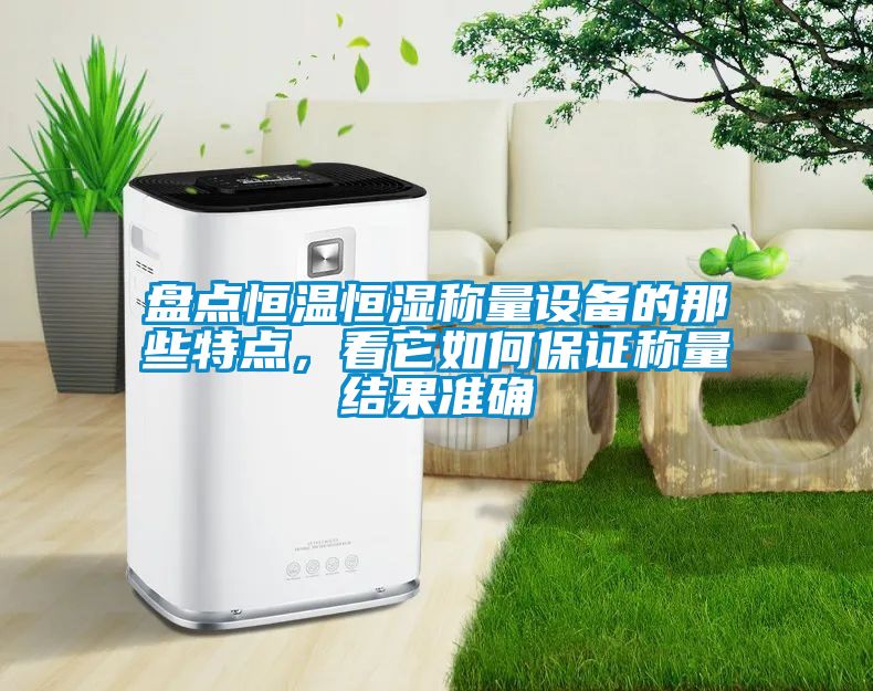 盤點恒溫恒濕稱量設備的那些特點，看它如何保證稱量結果準確