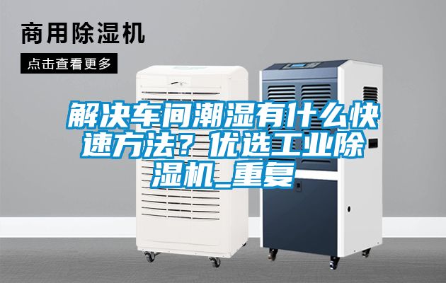 解決車(chē)間潮濕有什么快速方法？?jī)?yōu)選工業(yè)除濕機(jī)_重復(fù)