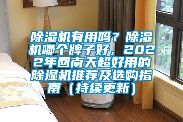 除濕機有用嗎？除濕機哪個牌子好，2022年回南天超好用的除濕機推薦及選購指南（持續(xù)更新）