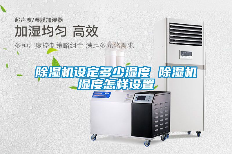 除濕機(jī)設(shè)定多少濕度 除濕機(jī)濕度怎樣設(shè)置