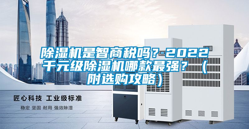 除濕機(jī)是智商稅嗎？2022千元級(jí)除濕機(jī)哪款最強(qiáng)？（附選購(gòu)攻略）