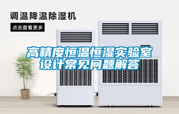 高精度恒溫恒濕實驗室設(shè)計常見問題解答