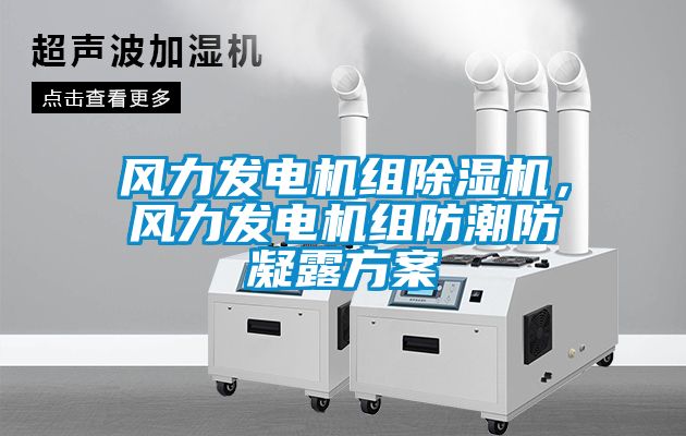 風(fēng)力發(fā)電機(jī)組除濕機(jī)，風(fēng)力發(fā)電機(jī)組防潮防凝露方案