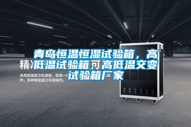青島恒溫恒濕試驗箱，高低溫試驗箱，高低溫交變試驗箱廠家
