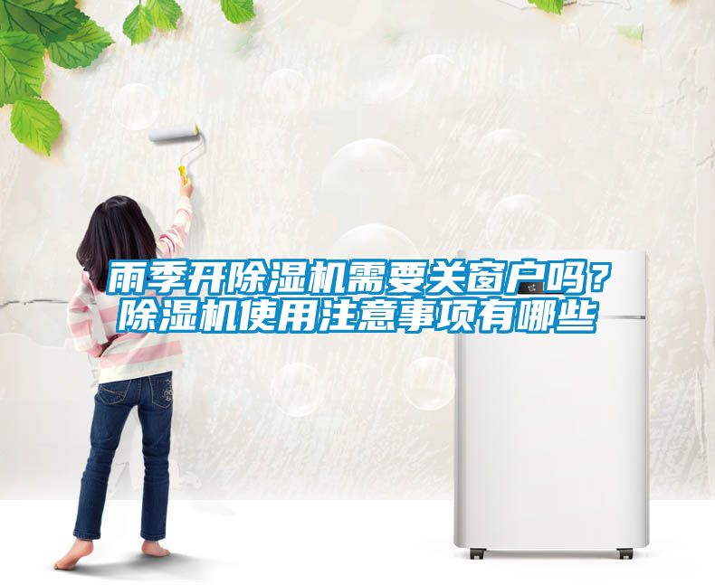 雨季開除濕機(jī)需要關(guān)窗戶嗎？除濕機(jī)使用注意事項有哪些