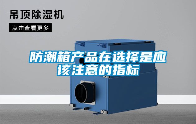 防潮箱產(chǎn)品在選擇是應(yīng)該注意的指標(biāo)