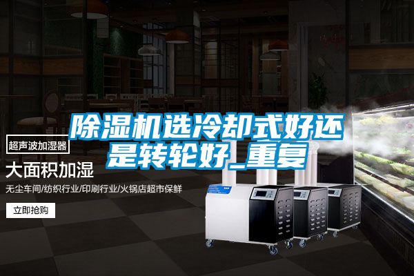 除濕機選冷卻式好還是轉輪好_重復