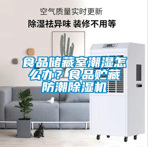 食品儲(chǔ)藏室潮濕怎么辦？食品貯藏防潮除濕機(jī)