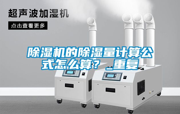 除濕機(jī)的除濕量計(jì)算公式怎么算？_重復(fù)