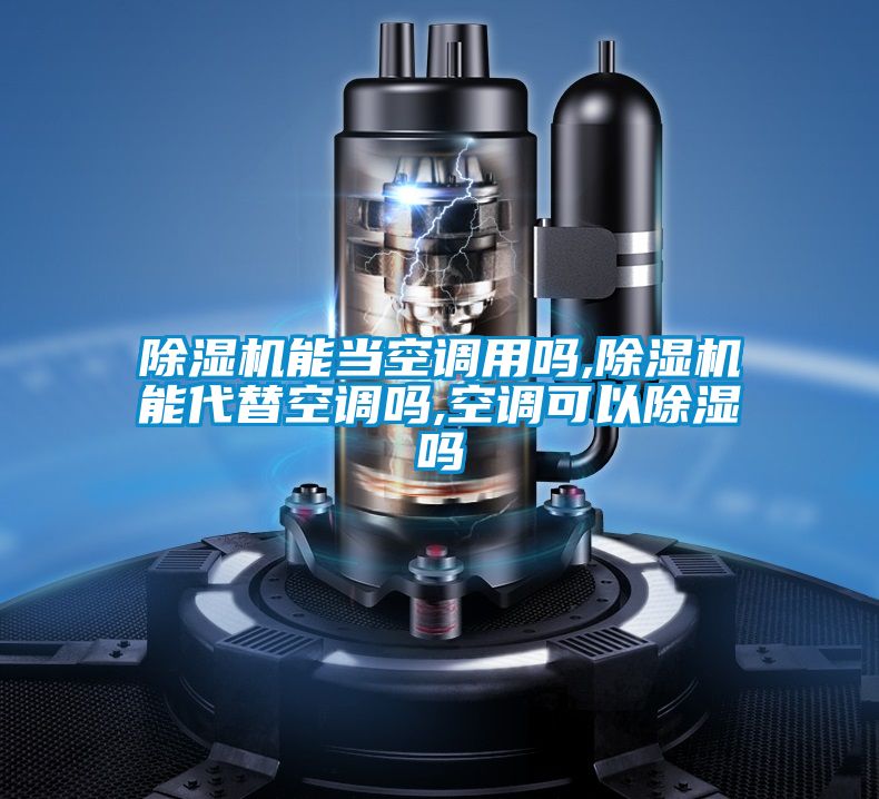 除濕機能當(dāng)空調(diào)用嗎,除濕機能代替空調(diào)嗎,空調(diào)可以除濕嗎