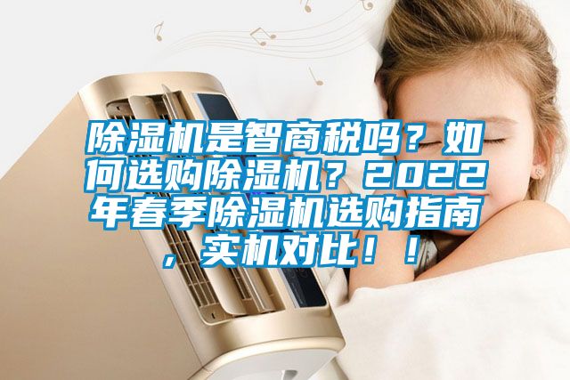 除濕機(jī)是智商稅嗎？如何選購(gòu)除濕機(jī)？2022年春季除濕機(jī)選購(gòu)指南，實(shí)機(jī)對(duì)比??！