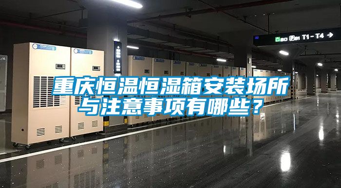 重慶恒溫恒濕箱安裝場所與注意事項(xiàng)有哪些？