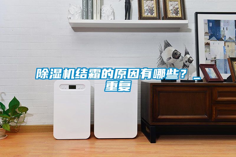 除濕機(jī)結(jié)霜的原因有哪些？_重復(fù)