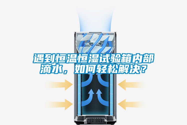 遇到恒溫恒濕試驗箱內(nèi)部滴水，如何輕松解決？