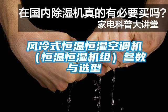 風冷式恒溫恒濕空調(diào)機（恒溫恒濕機組）參數(shù)與選型