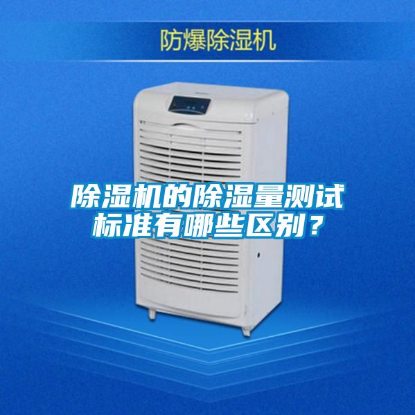 除濕機(jī)的除濕量測(cè)試標(biāo)準(zhǔn)有哪些區(qū)別？