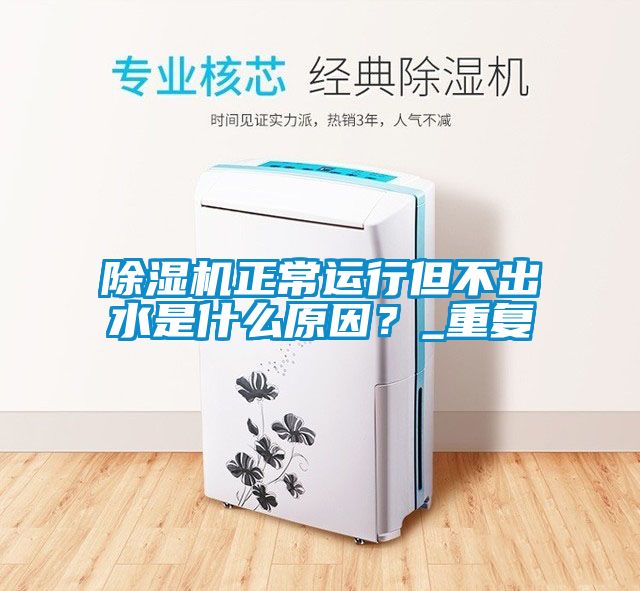 除濕機正常運行但不出水是什么原因？_重復