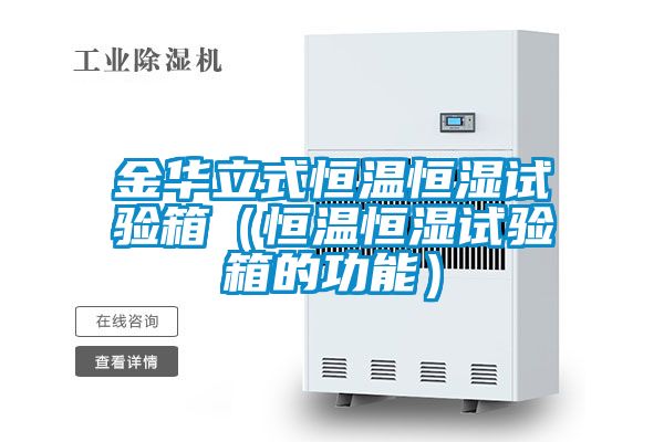 金華立式恒溫恒濕試驗(yàn)箱（恒溫恒濕試驗(yàn)箱的功能）