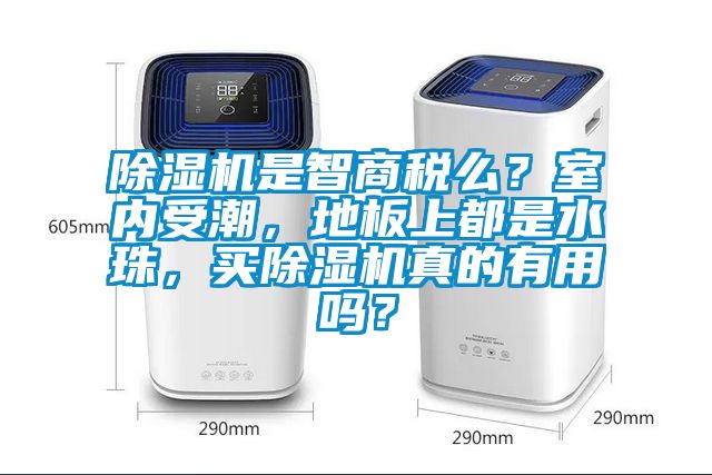 除濕機(jī)是智商稅么？室內(nèi)受潮，地板上都是水珠，買除濕機(jī)真的有用嗎？