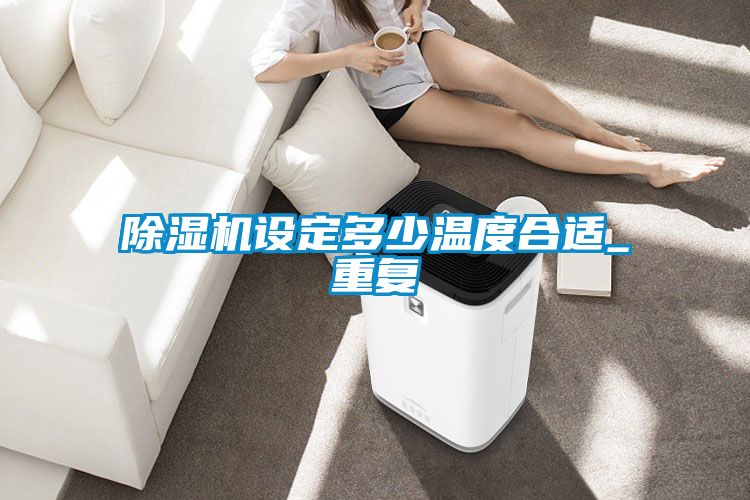 除濕機(jī)設(shè)定多少溫度合適_重復(fù)