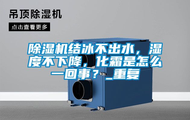 除濕機(jī)結(jié)冰不出水，濕度不下降，化霜是怎么一回事？_重復(fù)