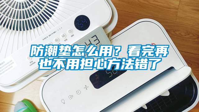 防潮墊怎么用？看完再也不用擔(dān)心方法錯(cuò)了