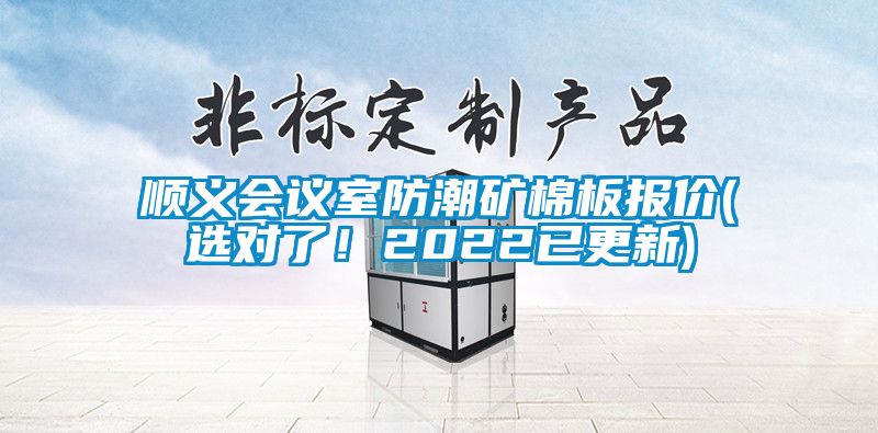 順義會議室防潮礦棉板報價(選對了！2022已更新)