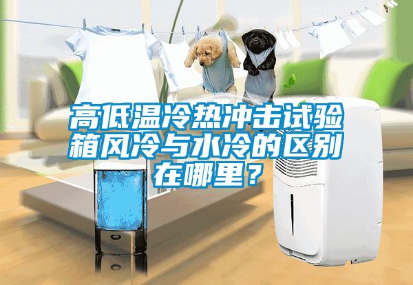 高低溫冷熱沖擊試驗箱風(fēng)冷與水冷的區(qū)別在哪里？