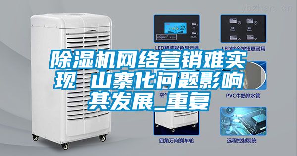 除濕機(jī)網(wǎng)絡(luò)營(yíng)銷難實(shí)現(xiàn) 山寨化問題影響其發(fā)展_重復(fù)