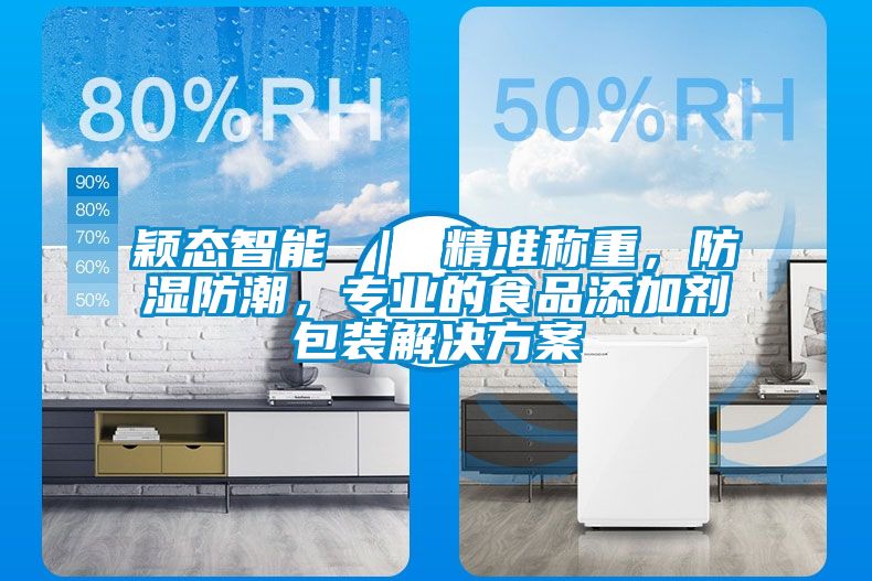 穎態(tài)智能 ｜ 精準稱重，防濕防潮，專業(yè)的食品添加劑包裝解決方案
