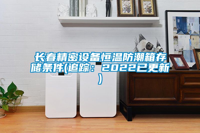 長春精密設(shè)備恒溫防潮箱存儲條件(追蹤：2022已更新)