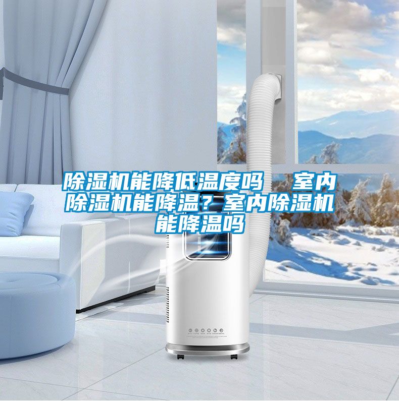 除濕機能降低溫度嗎  室內(nèi)除濕機能降溫？室內(nèi)除濕機能降溫嗎